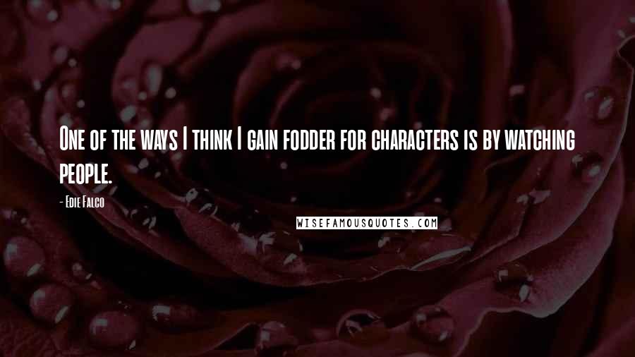 Edie Falco Quotes: One of the ways I think I gain fodder for characters is by watching people.