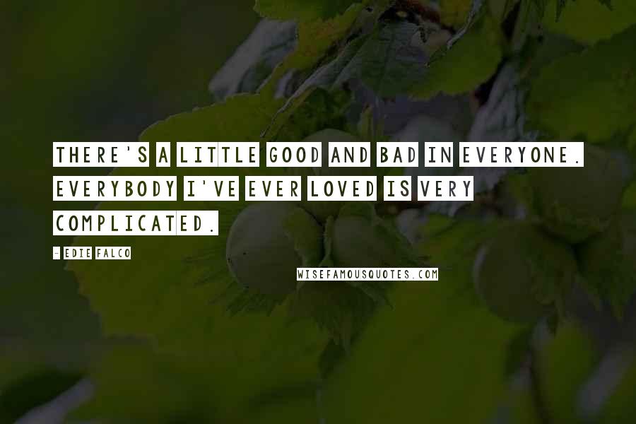 Edie Falco Quotes: There's a little good and bad in everyone. Everybody I've ever loved is very complicated.