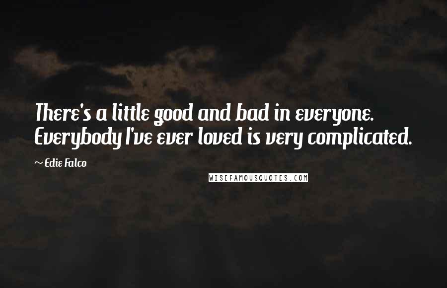 Edie Falco Quotes: There's a little good and bad in everyone. Everybody I've ever loved is very complicated.