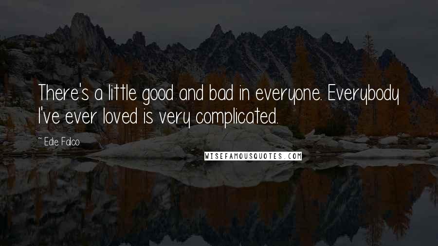 Edie Falco Quotes: There's a little good and bad in everyone. Everybody I've ever loved is very complicated.