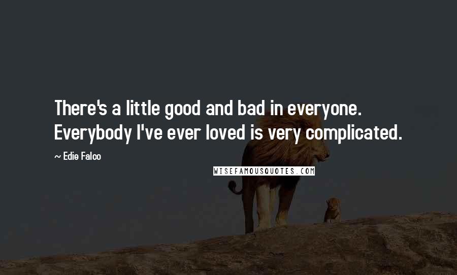 Edie Falco Quotes: There's a little good and bad in everyone. Everybody I've ever loved is very complicated.