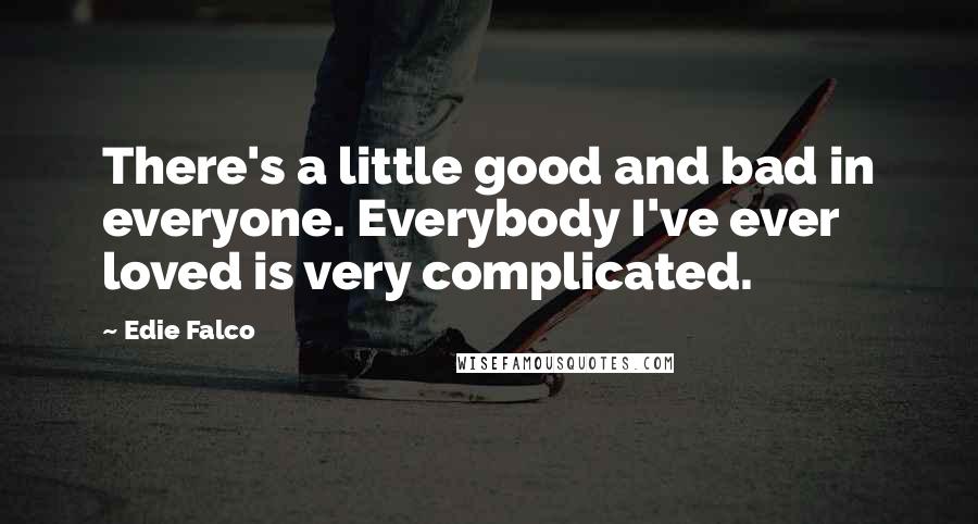 Edie Falco Quotes: There's a little good and bad in everyone. Everybody I've ever loved is very complicated.