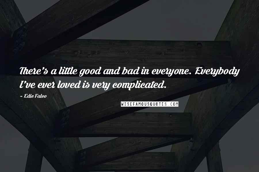 Edie Falco Quotes: There's a little good and bad in everyone. Everybody I've ever loved is very complicated.