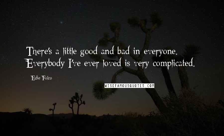 Edie Falco Quotes: There's a little good and bad in everyone. Everybody I've ever loved is very complicated.