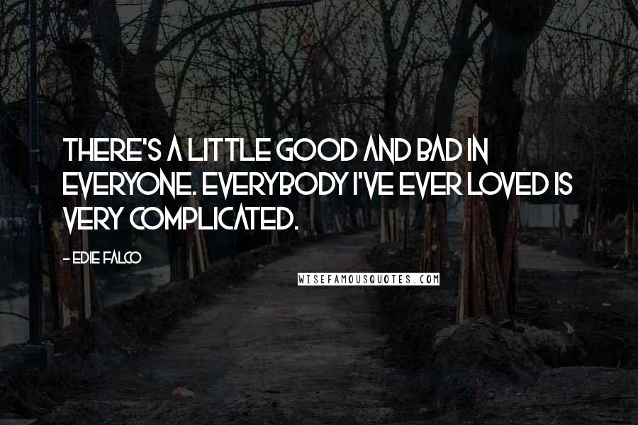 Edie Falco Quotes: There's a little good and bad in everyone. Everybody I've ever loved is very complicated.
