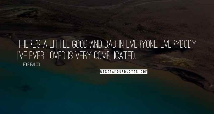 Edie Falco Quotes: There's a little good and bad in everyone. Everybody I've ever loved is very complicated.