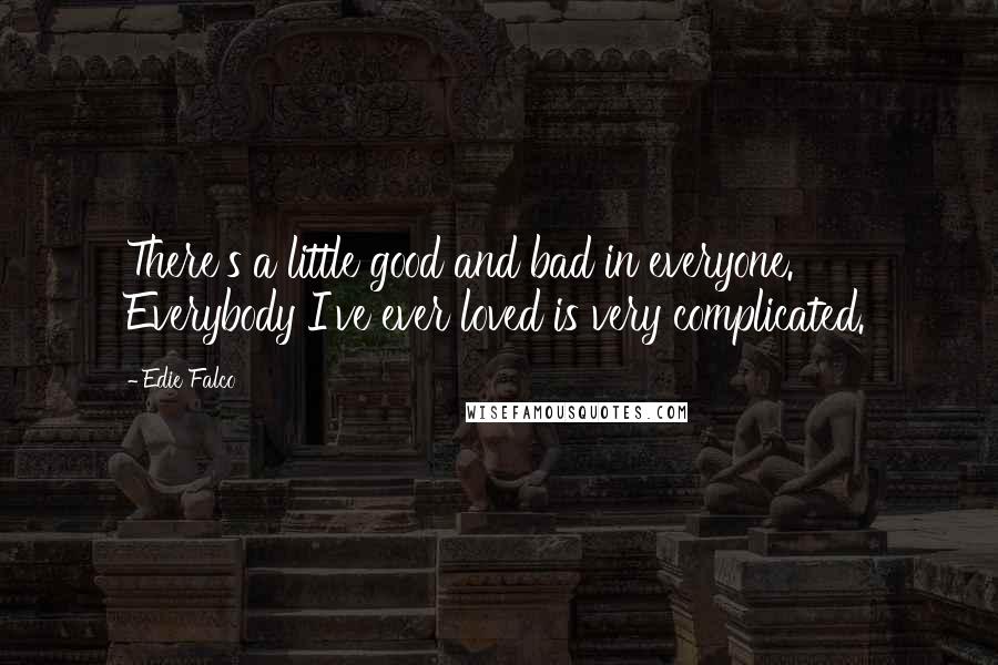 Edie Falco Quotes: There's a little good and bad in everyone. Everybody I've ever loved is very complicated.