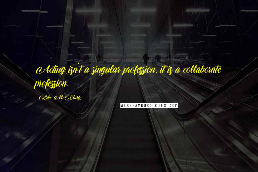 Edie McClurg Quotes: Acting isn't a singular profession, it is a collaborate profession.