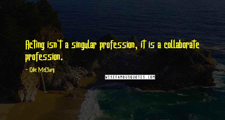 Edie McClurg Quotes: Acting isn't a singular profession, it is a collaborate profession.