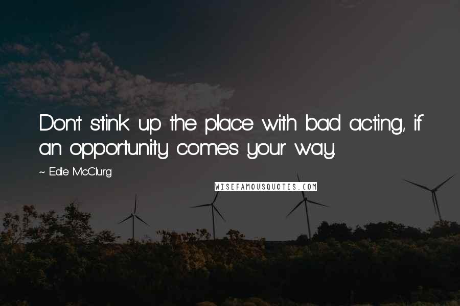 Edie McClurg Quotes: Don't stink up the place with bad acting, if an opportunity comes your way.