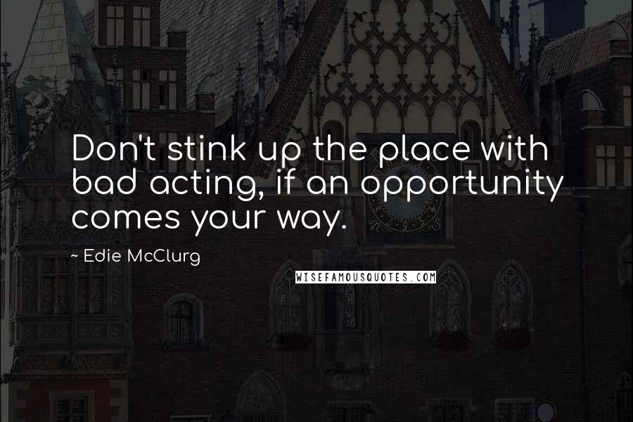 Edie McClurg Quotes: Don't stink up the place with bad acting, if an opportunity comes your way.