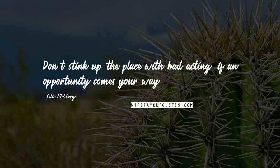 Edie McClurg Quotes: Don't stink up the place with bad acting, if an opportunity comes your way.