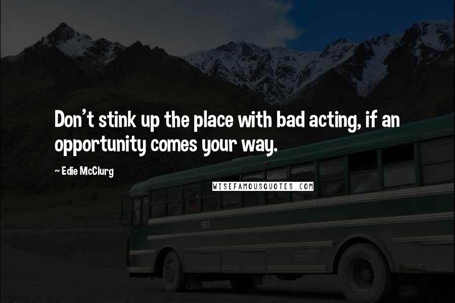 Edie McClurg Quotes: Don't stink up the place with bad acting, if an opportunity comes your way.
