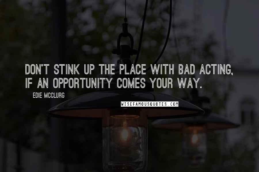 Edie McClurg Quotes: Don't stink up the place with bad acting, if an opportunity comes your way.