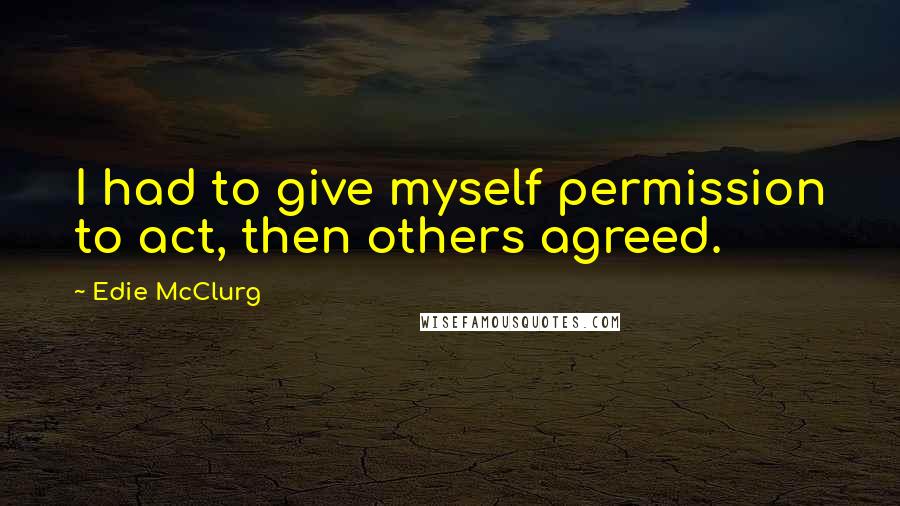 Edie McClurg Quotes: I had to give myself permission to act, then others agreed.