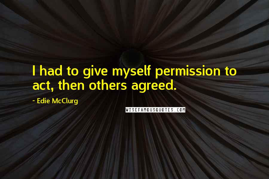 Edie McClurg Quotes: I had to give myself permission to act, then others agreed.