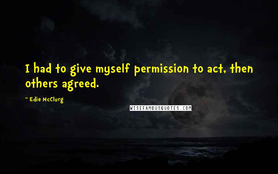 Edie McClurg Quotes: I had to give myself permission to act, then others agreed.