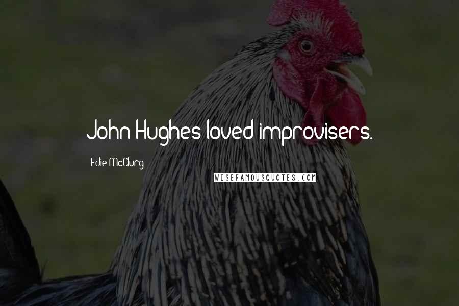 Edie McClurg Quotes: John Hughes loved improvisers.