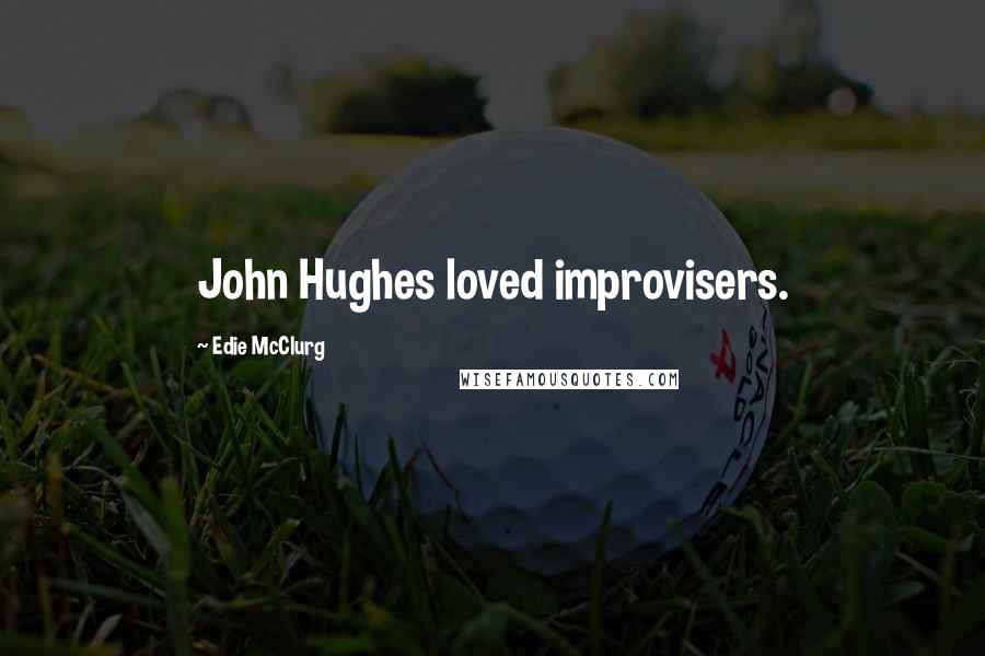 Edie McClurg Quotes: John Hughes loved improvisers.