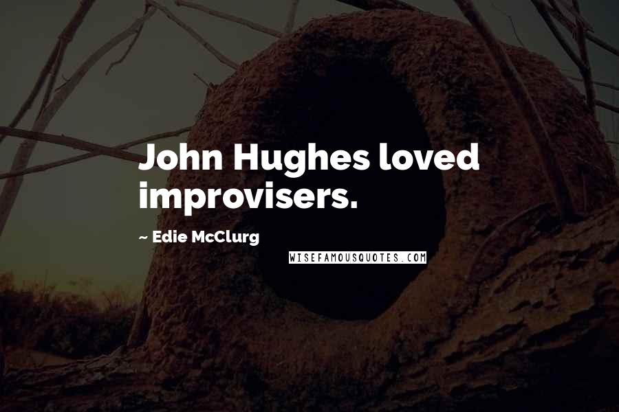 Edie McClurg Quotes: John Hughes loved improvisers.