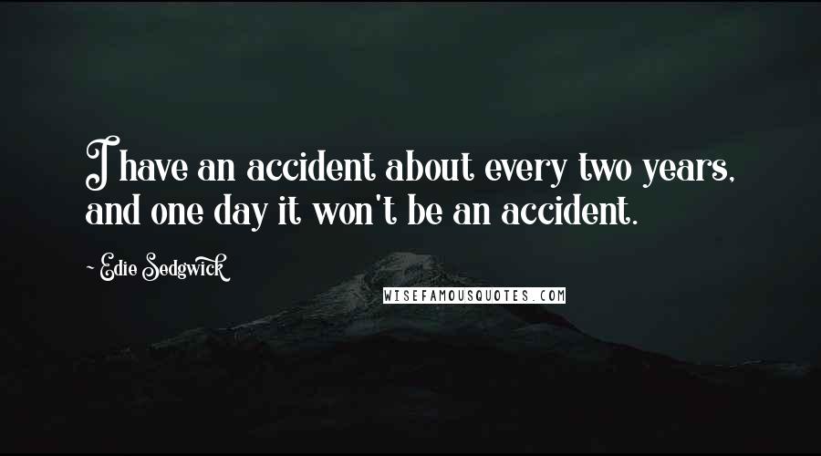 Edie Sedgwick Quotes: I have an accident about every two years, and one day it won't be an accident.