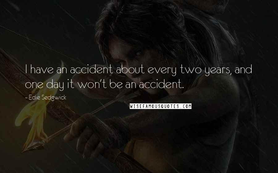 Edie Sedgwick Quotes: I have an accident about every two years, and one day it won't be an accident.