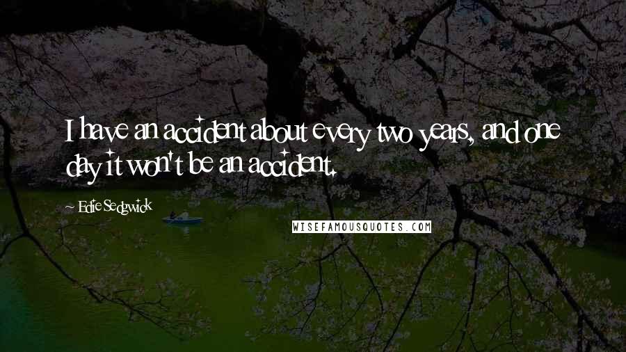 Edie Sedgwick Quotes: I have an accident about every two years, and one day it won't be an accident.