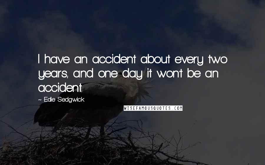 Edie Sedgwick Quotes: I have an accident about every two years, and one day it won't be an accident.