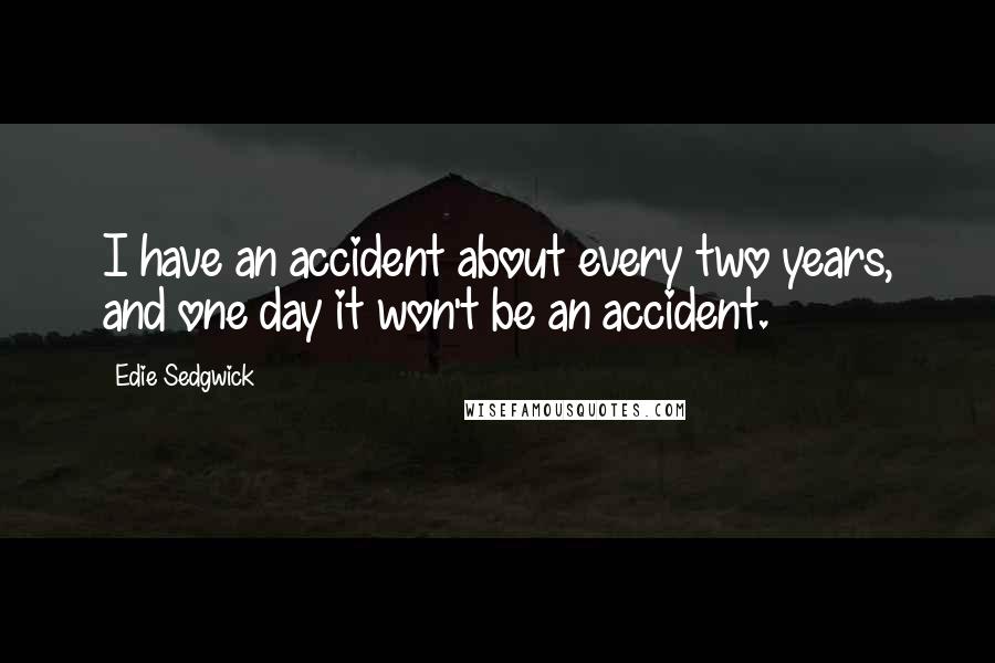 Edie Sedgwick Quotes: I have an accident about every two years, and one day it won't be an accident.