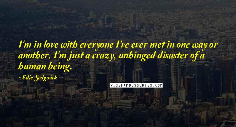 Edie Sedgwick Quotes: I'm in love with everyone I've ever met in one way or another. I'm just a crazy, unhinged disaster of a human being.