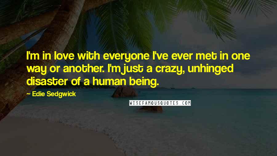 Edie Sedgwick Quotes: I'm in love with everyone I've ever met in one way or another. I'm just a crazy, unhinged disaster of a human being.