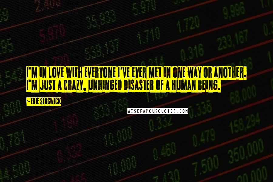 Edie Sedgwick Quotes: I'm in love with everyone I've ever met in one way or another. I'm just a crazy, unhinged disaster of a human being.