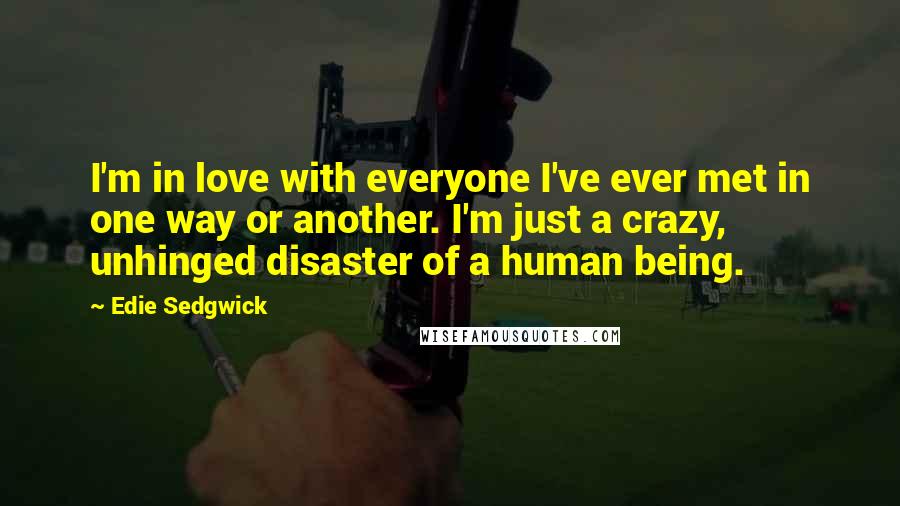 Edie Sedgwick Quotes: I'm in love with everyone I've ever met in one way or another. I'm just a crazy, unhinged disaster of a human being.