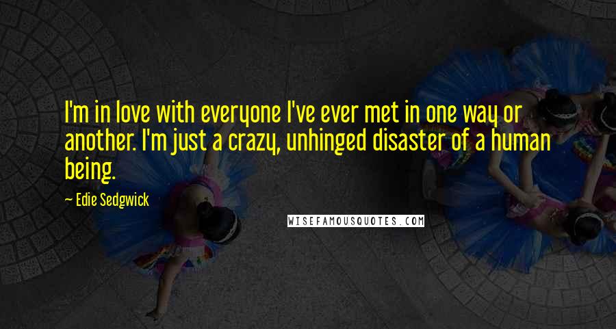 Edie Sedgwick Quotes: I'm in love with everyone I've ever met in one way or another. I'm just a crazy, unhinged disaster of a human being.