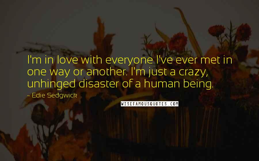 Edie Sedgwick Quotes: I'm in love with everyone I've ever met in one way or another. I'm just a crazy, unhinged disaster of a human being.
