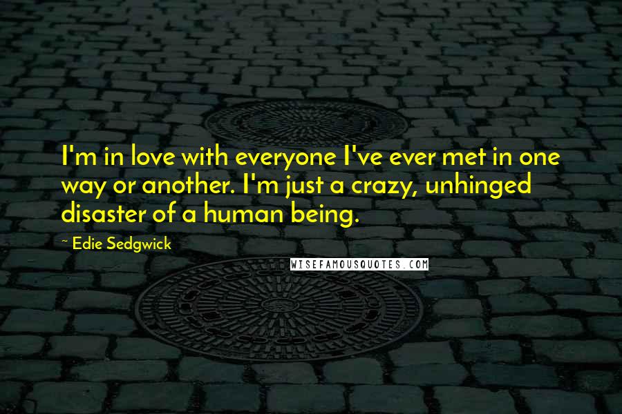 Edie Sedgwick Quotes: I'm in love with everyone I've ever met in one way or another. I'm just a crazy, unhinged disaster of a human being.
