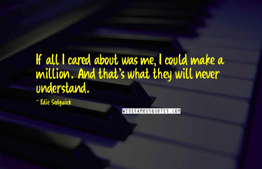 Edie Sedgwick Quotes: If all I cared about was me, I could make a million. And that's what they will never understand.