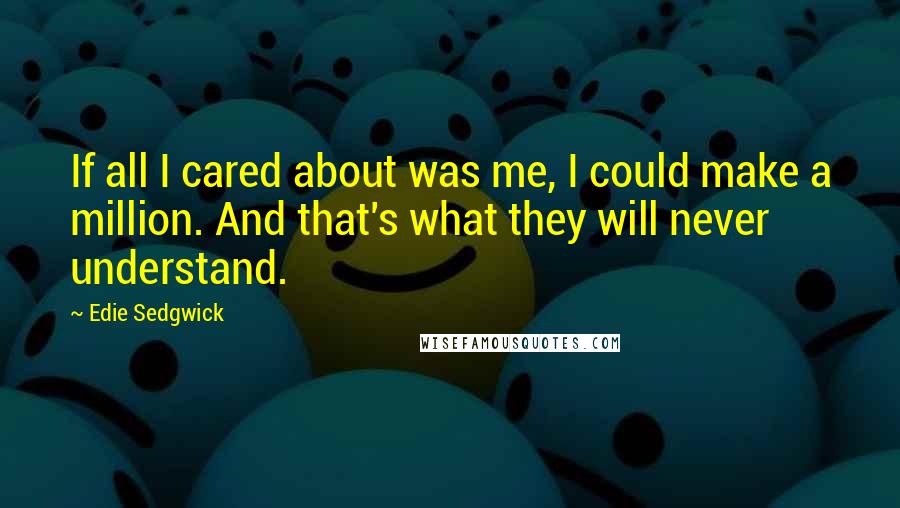 Edie Sedgwick Quotes: If all I cared about was me, I could make a million. And that's what they will never understand.