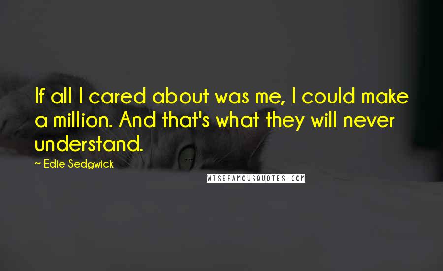 Edie Sedgwick Quotes: If all I cared about was me, I could make a million. And that's what they will never understand.