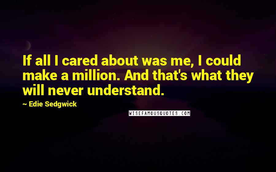 Edie Sedgwick Quotes: If all I cared about was me, I could make a million. And that's what they will never understand.