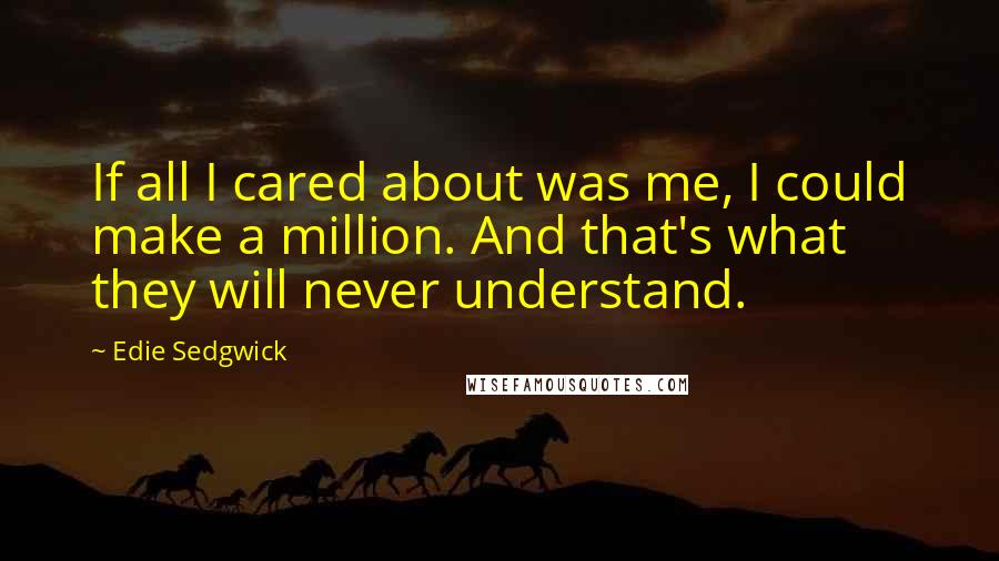 Edie Sedgwick Quotes: If all I cared about was me, I could make a million. And that's what they will never understand.