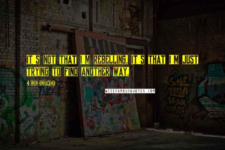 Edie Sedgwick Quotes: It's not that I'm rebelling. It's that I'm just trying to find another way.
