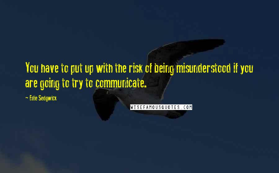 Edie Sedgwick Quotes: You have to put up with the risk of being misunderstood if you are going to try to communicate.