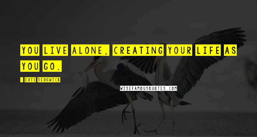 Edie Sedgwick Quotes: You live alone, creating your life as you go.