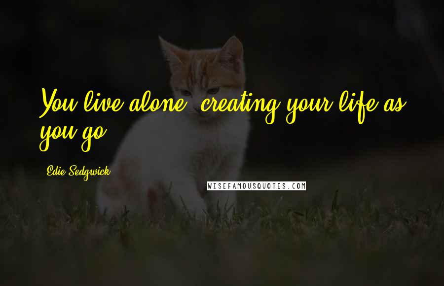 Edie Sedgwick Quotes: You live alone, creating your life as you go.