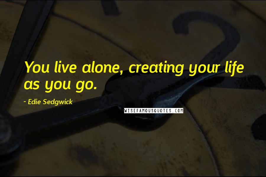 Edie Sedgwick Quotes: You live alone, creating your life as you go.