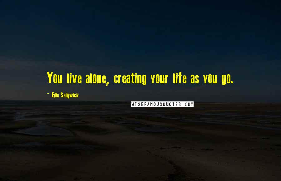 Edie Sedgwick Quotes: You live alone, creating your life as you go.