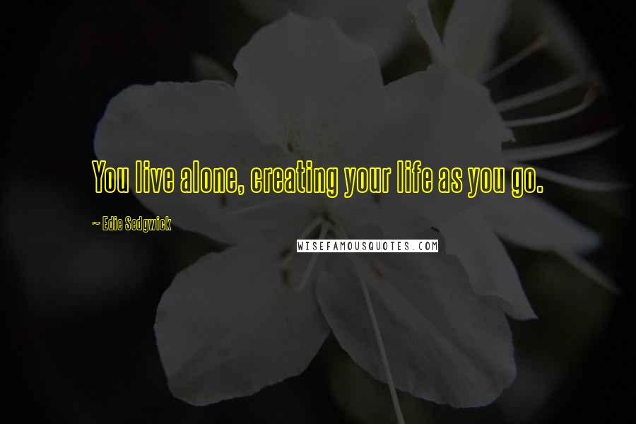 Edie Sedgwick Quotes: You live alone, creating your life as you go.