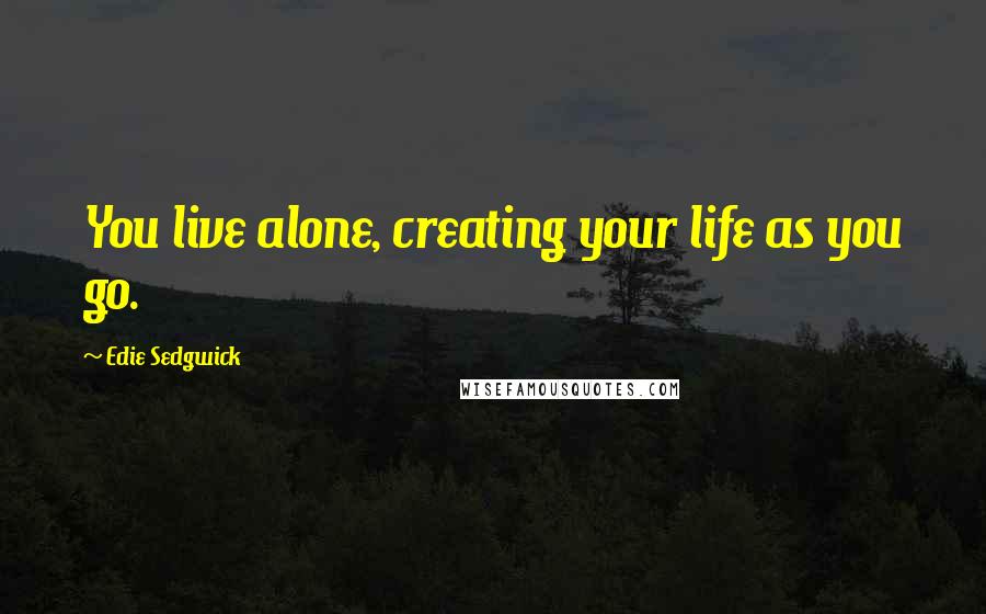 Edie Sedgwick Quotes: You live alone, creating your life as you go.