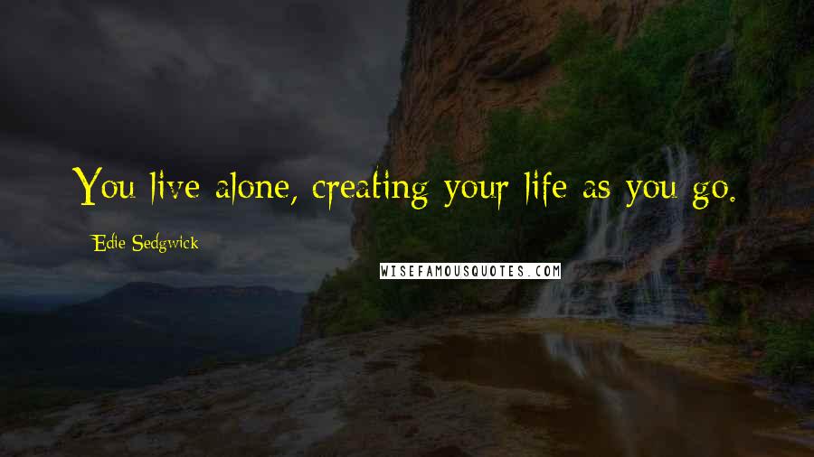 Edie Sedgwick Quotes: You live alone, creating your life as you go.